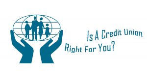 Is A Credit Union Right For You? Benefits of a Credit Union