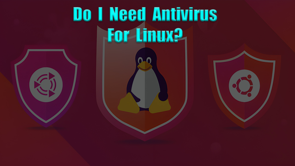 Do I Need Antivirus for Linux?