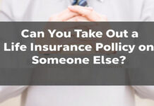 Can You Take Out a Life Insurance Policy on Someone Else? Can You Take Out a Life Insurance Policy on Someone Else?